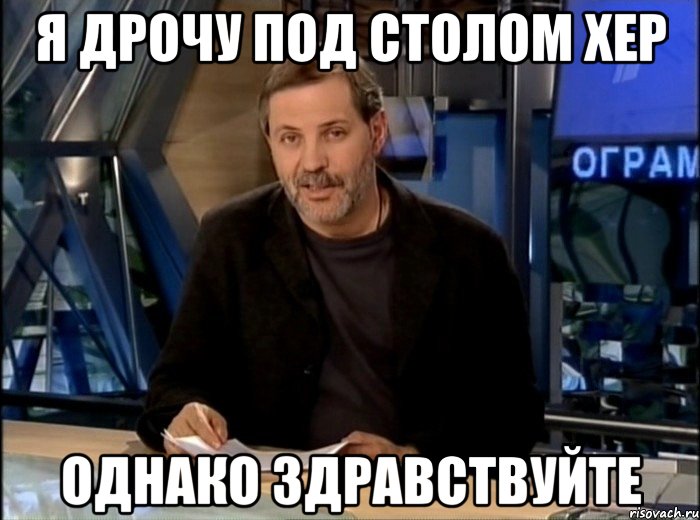 я дрочу под столом хер однако здравствуйте, Мем Однако Здравствуйте