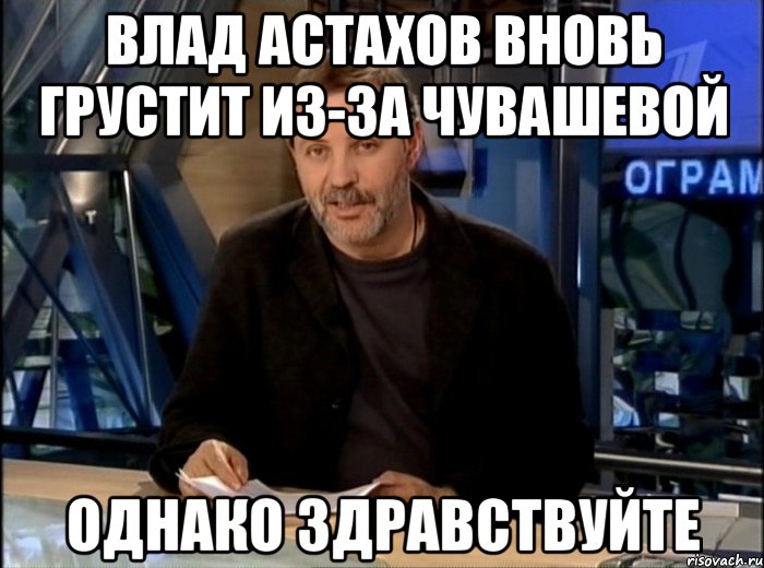 влад астахов вновь грустит из-за чувашевой однако здравствуйте, Мем Однако Здравствуйте