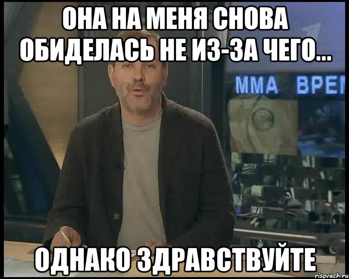 она на меня снова обиделась не из-за чего... однако здравствуйте, Мем Однако Здравствуйте