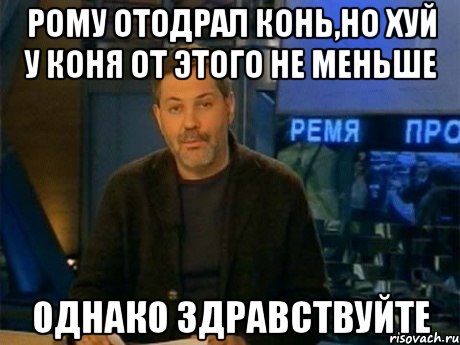 рому отодрал конь,но хуй у коня от этого не меньше однако здравствуйте, Мем Однако Здравствуйте