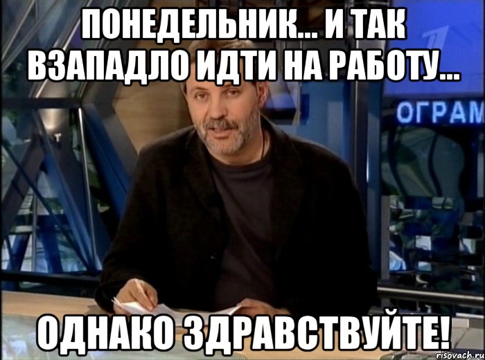 понедельник... и так взападло идти на работу... однако здравствуйте!, Мем Однако Здравствуйте