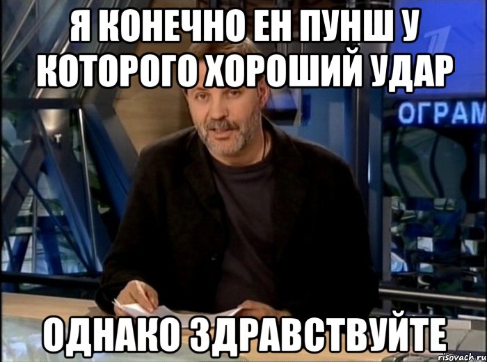 я конечно ен пунш у которого хороший удар однако здравствуйте, Мем Однако Здравствуйте