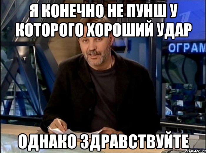 я конечно не пунш у которого хороший удар однако здравствуйте, Мем Однако Здравствуйте