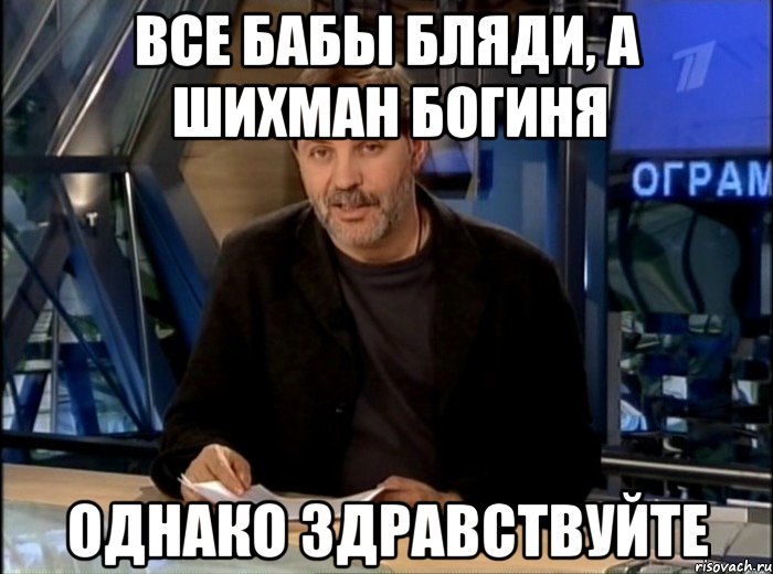 все бабы бляди, а шихман богиня однако здравствуйте, Мем Однако Здравствуйте