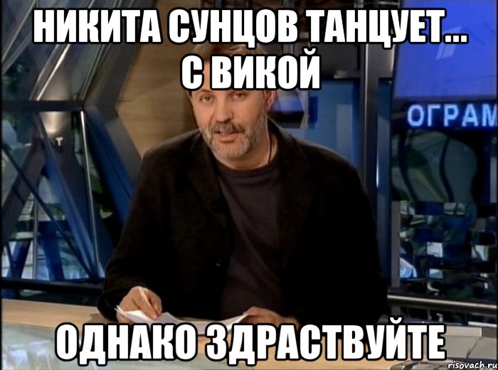 никита сунцов танцует... с викой однако здраствуйте, Мем Однако Здравствуйте