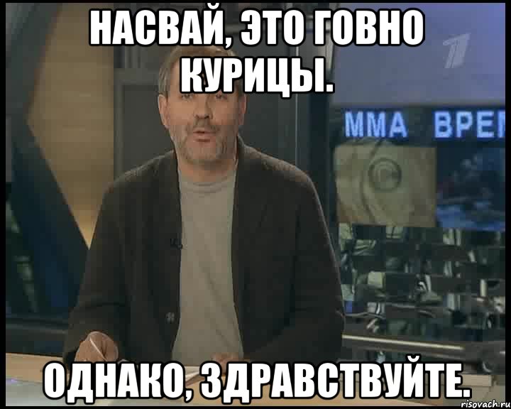 насвай, это говно курицы. однако, здравствуйте., Мем Однако Здравствуйте