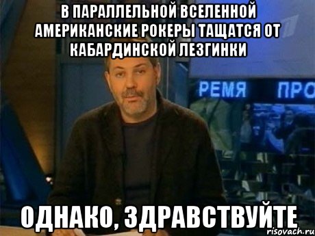 в параллельной вселенной американские рокеры тащатся от кабардинской лезгинки однако, здравствуйте, Мем Однако Здравствуйте