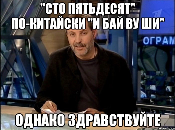 "сто пятьдесят" по-китайски "и бай ву ши" однако здравствуйте, Мем Однако Здравствуйте