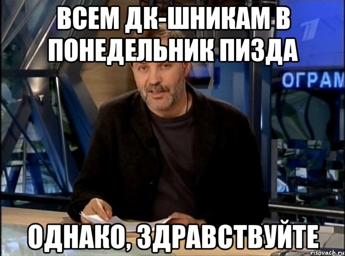 всем дк-шникам в понедельник пизда однако, здравствуйте, Мем Однако Здравствуйте