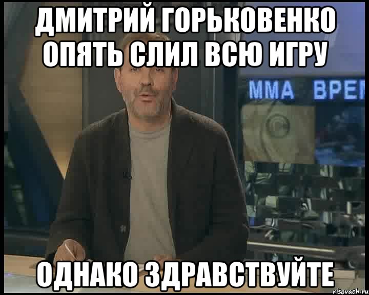 дмитрий горьковенко опять слил всю игру однако здравствуйте, Мем Однако Здравствуйте