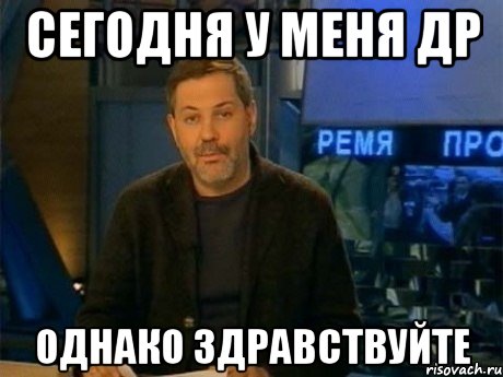 сегодня у меня др однако здравствуйте, Мем Однако Здравствуйте