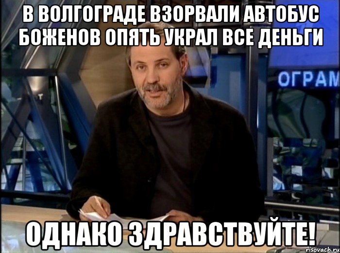 в волгограде взорвали автобус боженов опять украл все деньги однако здравствуйте!, Мем Однако Здравствуйте