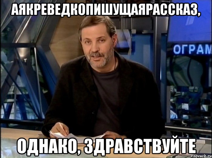 аякреведкопишущаярассказ, однако, здравствуйте, Мем Однако Здравствуйте