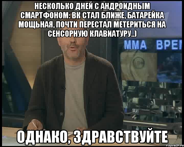 несколько дней с андроидным смартфоном: вк стал ближе, батарейка мощьная, почти перестал метериться на сенсорную клавиатуру..) однако, здравствуйте, Мем Однако Здравствуйте