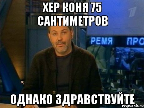 хер коня 75 сантиметров однако здравствуйте, Мем Однако Здравствуйте