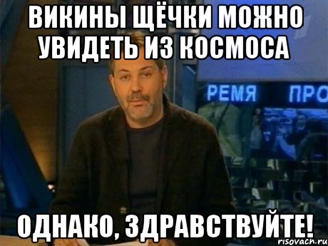 викины щёчки можно увидеть из космоса однако, здравствуйте!, Мем Однако Здравствуйте