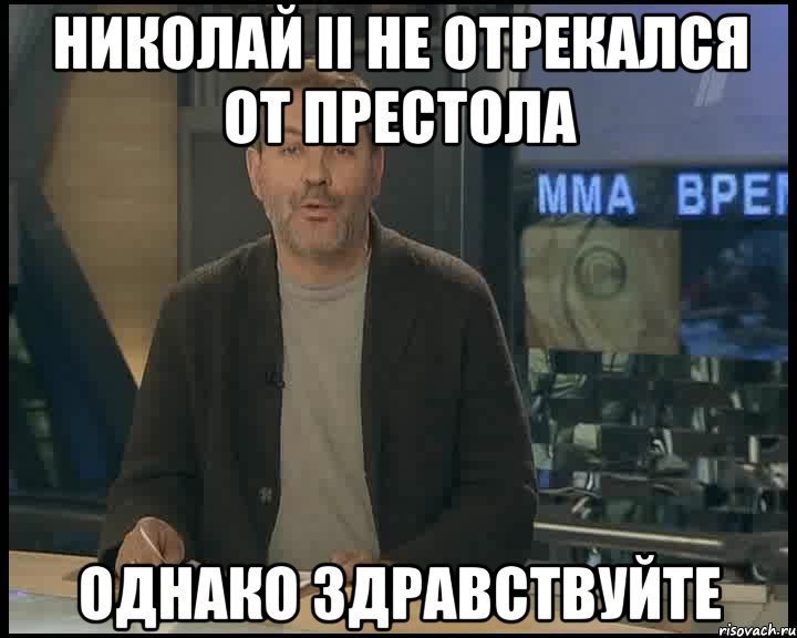 николай ii не отрекался от престола однако здравствуйте, Мем Однако Здравствуйте