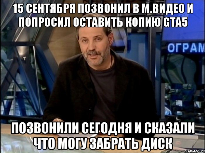 15 сентября позвонил в м.видео и попросил оставить копию gta5 позвонили сегодня и сказали что могу забрать диск, Мем Однако Здравствуйте