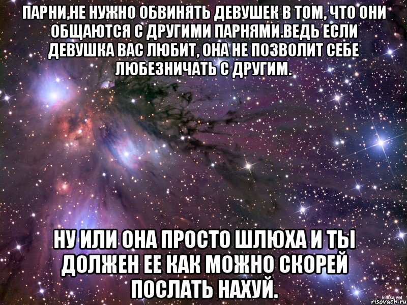 парни,не нужно обвинять девушек в том, что они общаются с другими парнями.ведь если девушка вас любит, она не позволит себе любезничать с другим. ну или она просто шлюха и ты должен ее как можно скорей послать нахуй., Мем Космос