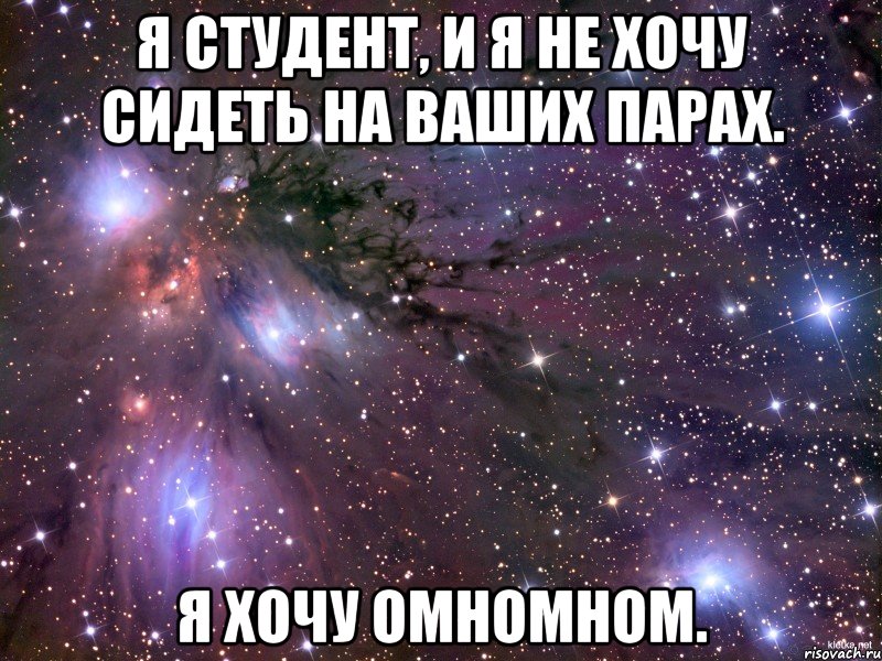 я студент, и я не хочу сидеть на ваших парах. я хочу омномном., Мем Космос