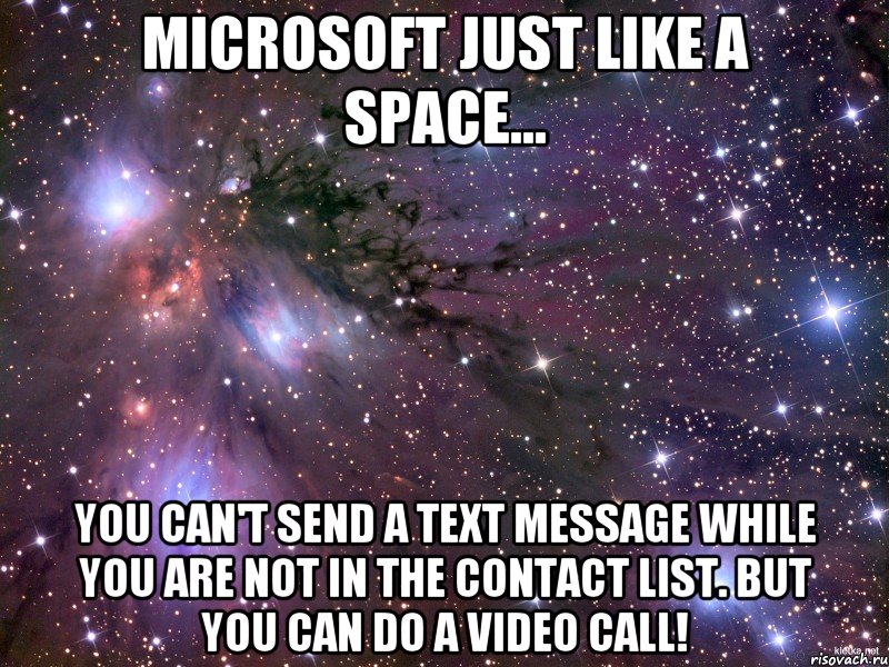 microsoft just like a space... you can't send a text message while you are not in the contact list. but you can do a video call!, Мем Космос