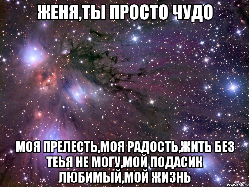 женя,ты просто чудо моя прелесть,моя радость,жить без теья не могу,мой подасик любимый,мой жизнь, Мем Космос