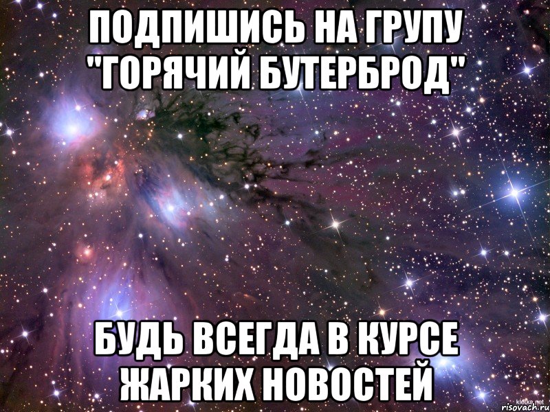 подпишись на групу "горячий бутерброд" будь всегда в курсе жарких новостей, Мем Космос