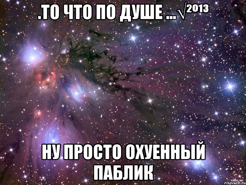 .то что по душе ...√²º¹³ ну просто охуенный паблик, Мем Космос