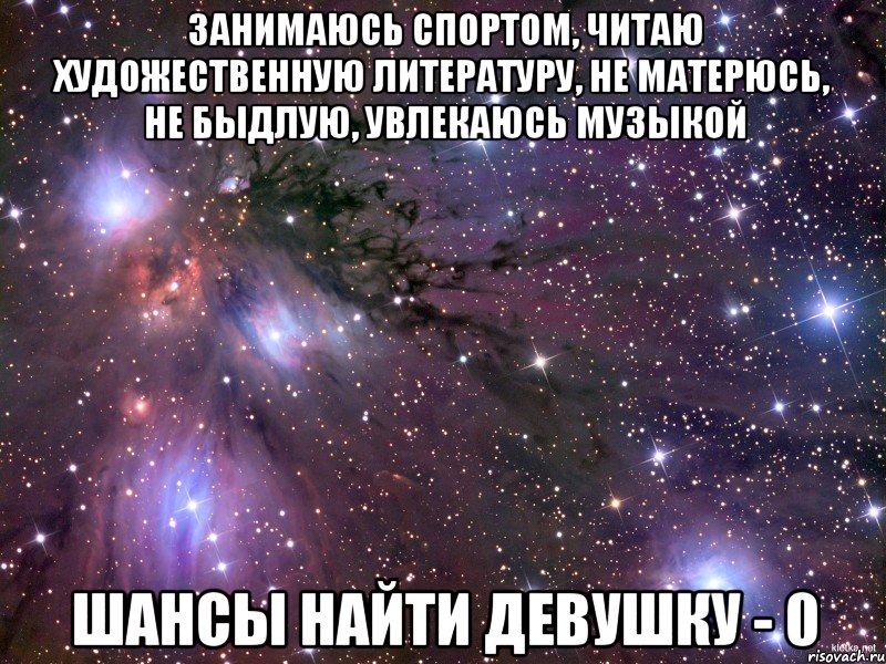 занимаюсь спортом, читаю художественную литературу, не матерюсь, не быдлую, увлекаюсь музыкой шансы найти девушку - 0, Мем Космос