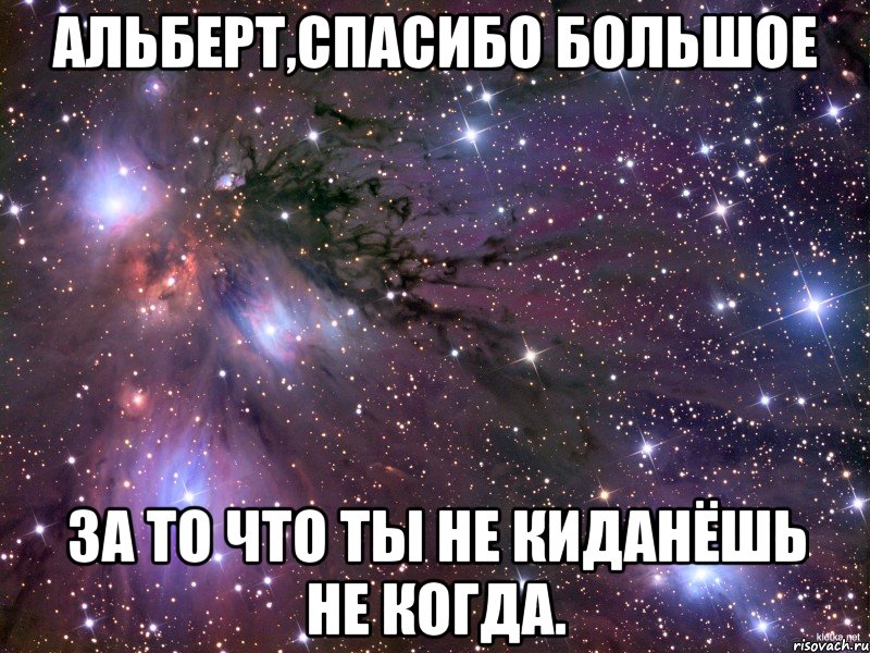 альберт,спасибо большое за то что ты не киданёшь не когда., Мем Космос