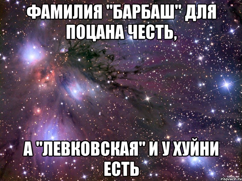 фамилия "барбаш" для поцана честь, а "левковская" и у хуйни есть, Мем Космос