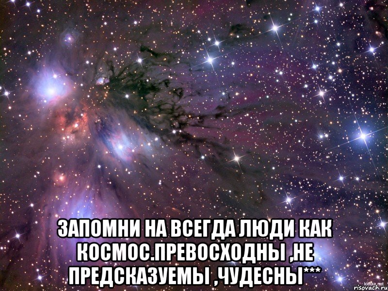  запомни на всегда люди как космос.превосходны ,не предсказуемы ,чудесны***, Мем Космос