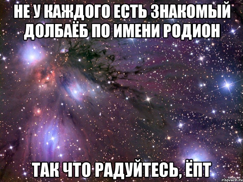 не у каждого есть знакомый долбаёб по имени родион так что радуйтесь, ёпт, Мем Космос