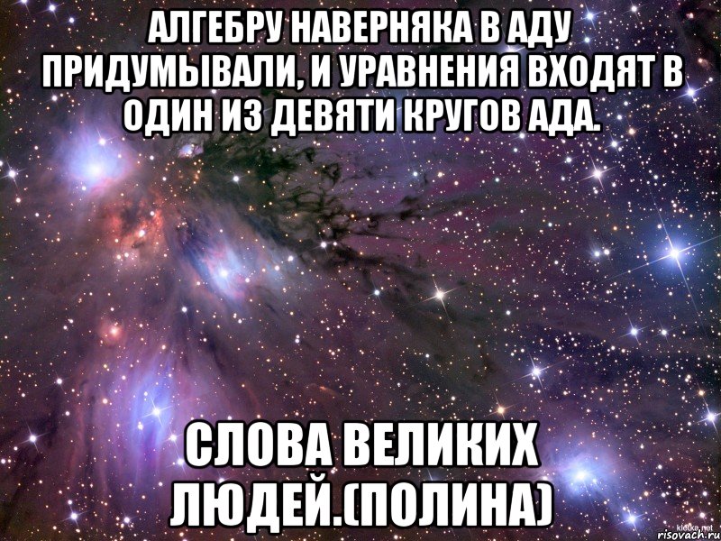 алгебру наверняка в аду придумывали, и уравнения входят в один из девяти кругов ада. слова великих людей.(полина), Мем Космос