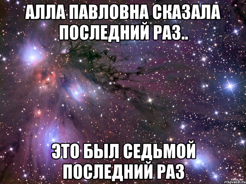 алла павловна сказала последний раз.. это был седьмой последний раз, Мем Космос