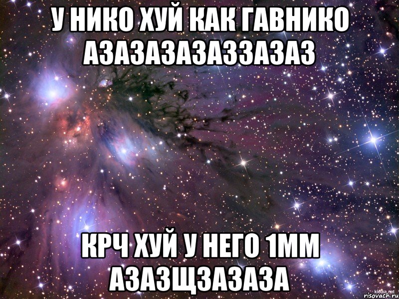 у нико хуй как гавнико азазазазаззазаз крч хуй у него 1мм азазщзазаза, Мем Космос