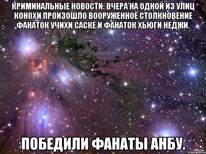 криминальные новости: вчера на одной из улиц конохи произошло вооруженное столкновение фанаток учихи саске и фанаток хьюги неджи. победили фанаты анбу., Мем Космос