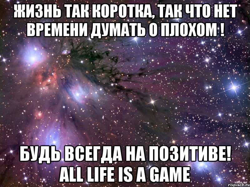 жизнь так коротка, так что нет времени думать о плохом ! будь всегда на позитиве! all life is a game, Мем Космос