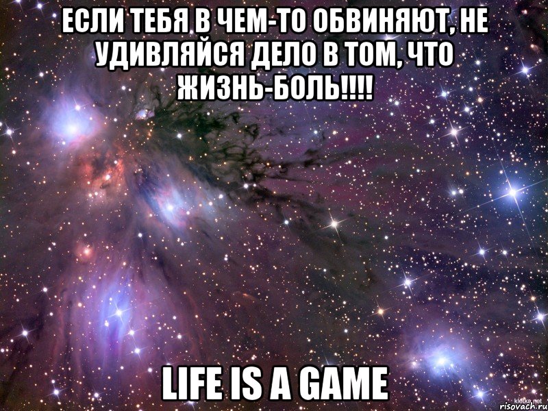 если тебя в чем-то обвиняют, не удивляйся дело в том, что жизнь-боль!!! life is a game, Мем Космос