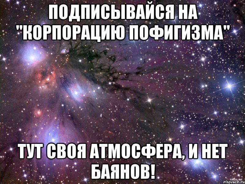 подписывайся на "корпорацию пофигизма" тут своя атмосфера, и нет баянов!, Мем Космос