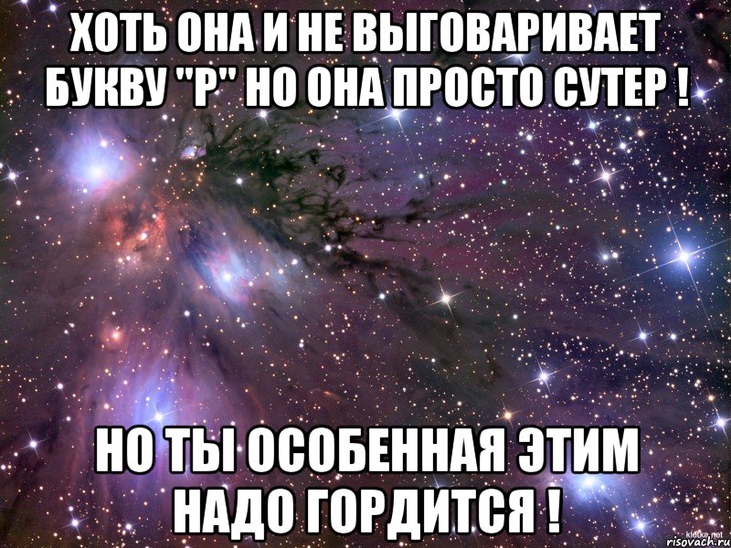 хоть она и не выговаривает букву "р" но она просто сутер ! но ты особенная этим надо гордится !, Мем Космос