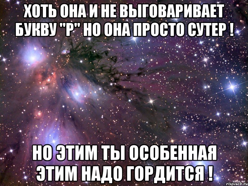 хоть она и не выговаривает букву "р" но она просто сутер ! но этим ты особенная этим надо гордится !, Мем Космос