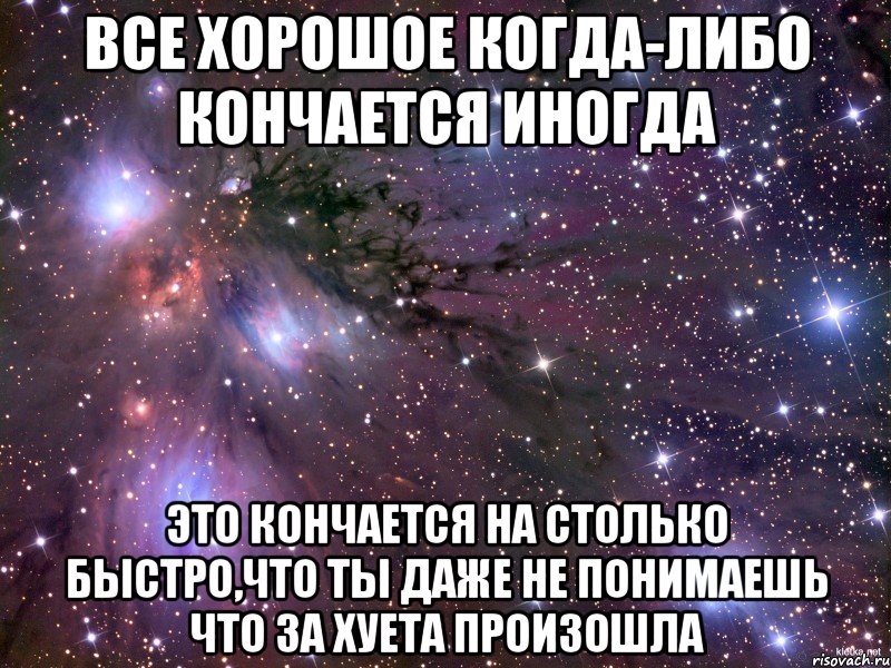 все хорошое когда-либо кончается иногда это кончается на столько быстро,что ты даже не понимаешь что за хуета произошла, Мем Космос