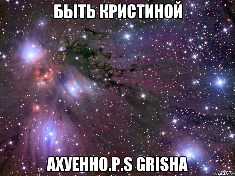 быть кристиной ахуенно.p.s grisha, Мем Космос