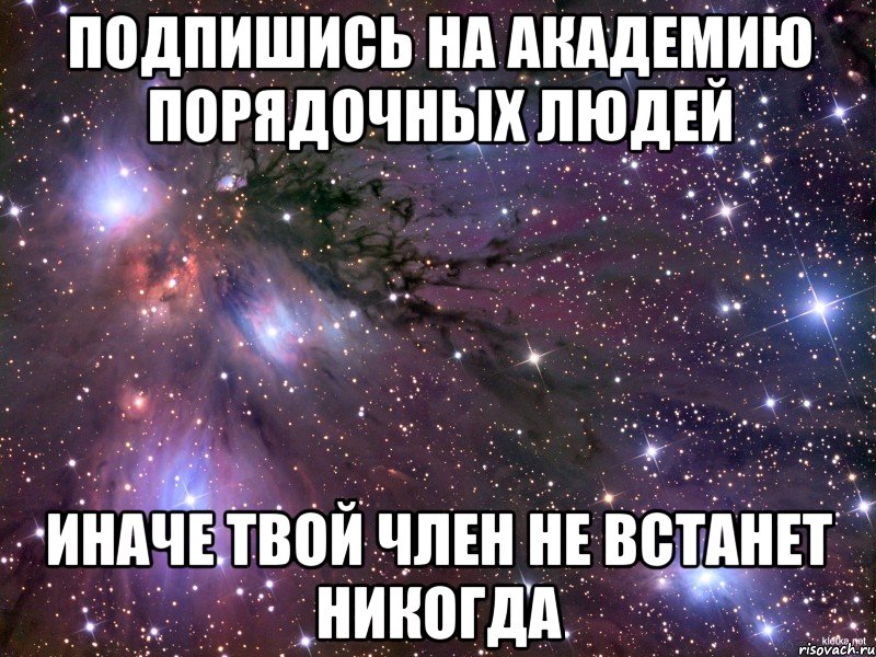 подпишись на академию порядочных людей иначе твой член не встанет никогда, Мем Космос