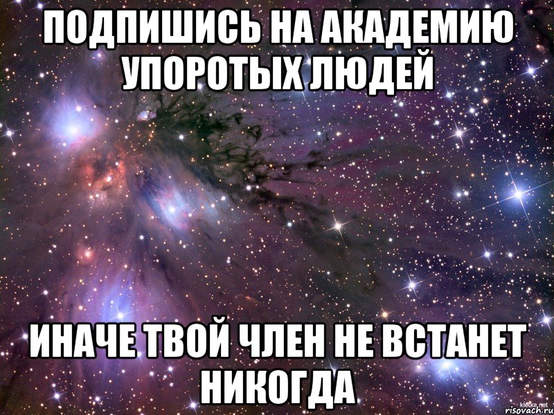 подпишись на академию упоротых людей иначе твой член не встанет никогда, Мем Космос