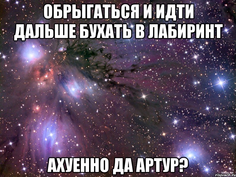 обрыгаться и идти дальше бухать в лабиринт ахуенно да артур?, Мем Космос