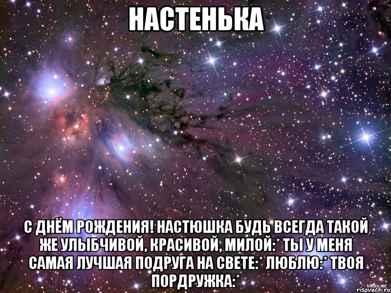 настенька с днём рождения! настюшка будь всегда такой же улыбчивой, красивой, милой:* ты у меня самая лучшая подруга на свете:* люблю:* твоя пордружка:*, Мем Космос