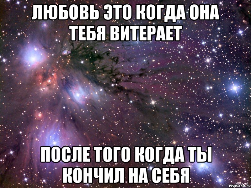 любовь это когда она тебя витерает после того когда ты кончил на себя, Мем Космос