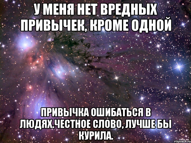 у меня нет вредных привычек, кроме одной привычка ошибаться в людях.честное слово, лучше бы курила., Мем Космос